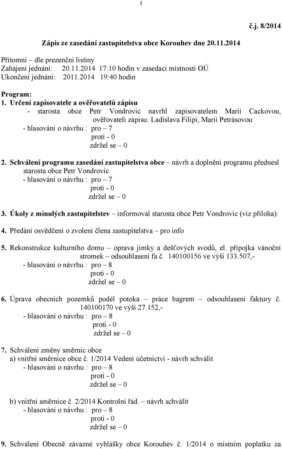 Určení zapisovatele a ověřovatelů zápisu - starosta obce Petr Vondrovic navrhl zapisovatelem Marii Cackovou, ověřovateli zápisu: Ladislava Filipi, Marii Petrásovou - hlasování o návrhu : pro 7 2.