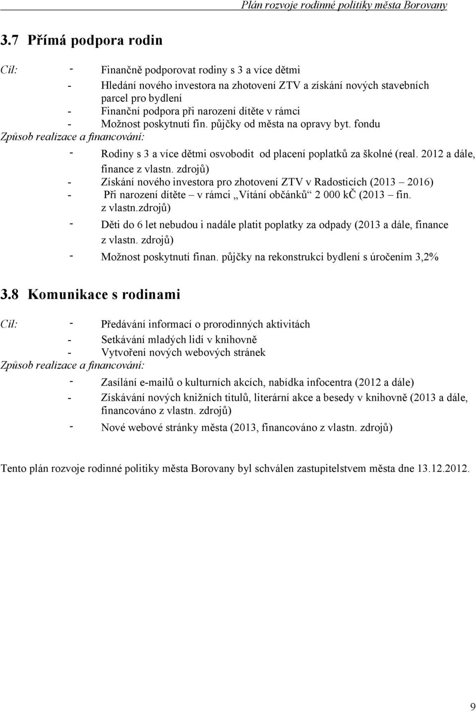 zdrojů) Získání nového investora pro zhotovení ZTV v Radosticích (2013 2016) Při narození dítěte v rámci Vítání občánků 2 000 kč (2013 fin. z vlastn.