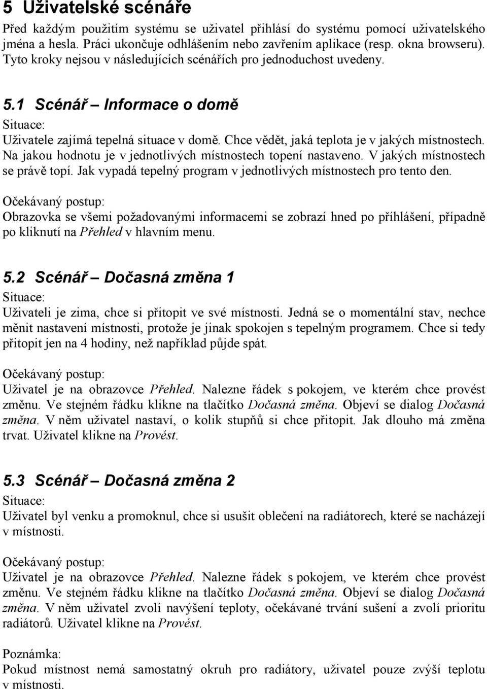 Na jakou hodnotu je v jednotlivých místnostech topení nastaveno. V jakých místnostech se právě topí. Jak vypadá tepelný program v jednotlivých místnostech pro tento den.