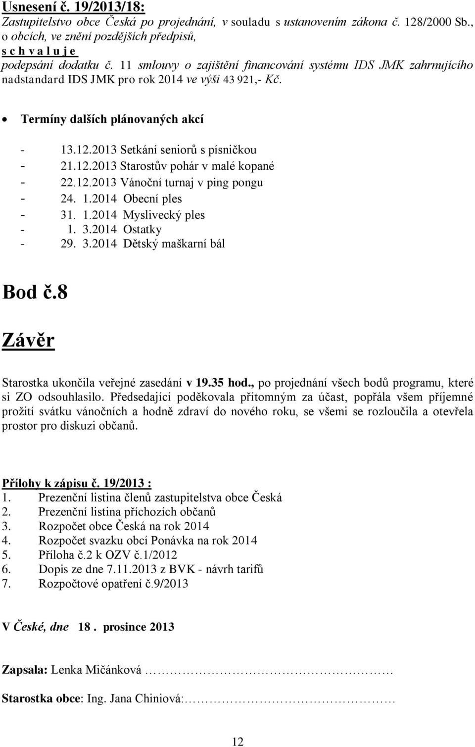 12.2013 Vánoční turnaj v ping pongu - 24. 1.2014 Obecní ples - 31. 1.2014 Myslivecký ples - 1. 3.2014 Ostatky - 29. 3.2014 Dětský maškarní bál Bod č.8 Závěr Starostka ukončila veřejné zasedání v 19.