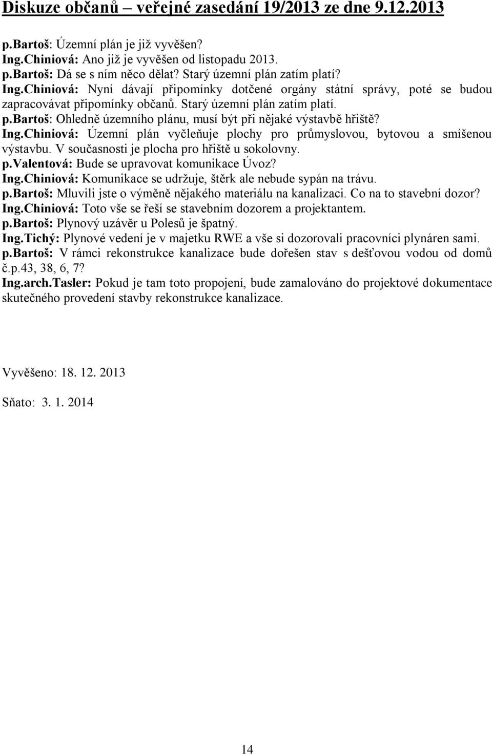 Ing.Chiniová: Územní plán vyčleňuje plochy pro průmyslovou, bytovou a smíšenou výstavbu. V současnosti je plocha pro hřiště u sokolovny. p.valentová: Bude se upravovat komunikace Úvoz? Ing.