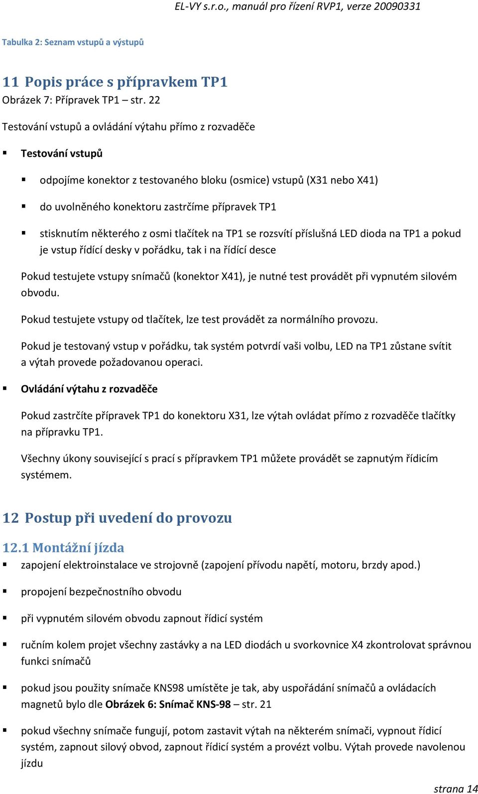 stisknutím některého z osmi tlačítek na TP1 se rozsvítí příslušná LED dioda na TP1 a pokud je vstup řídící desky v pořádku, tak i na řídící desce Pokud testujete vstupy snímačů (konektor X41), je