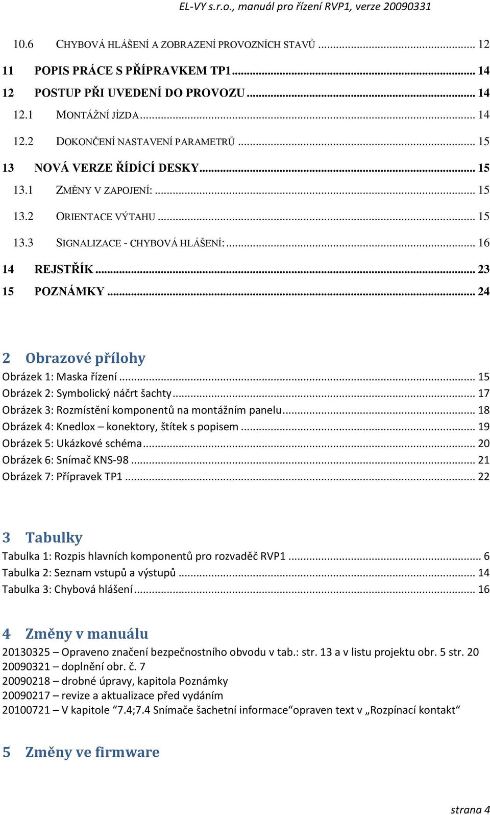 .. 24 2 Obrazové přílohy Obrázek 1: Maska řízení... 15 Obrázek 2: Symbolický náčrt šachty... 17 Obrázek 3: Rozmístění komponentů na montážním panelu... 18 Obrázek 4: Knedlox konektory, štítek s popisem.