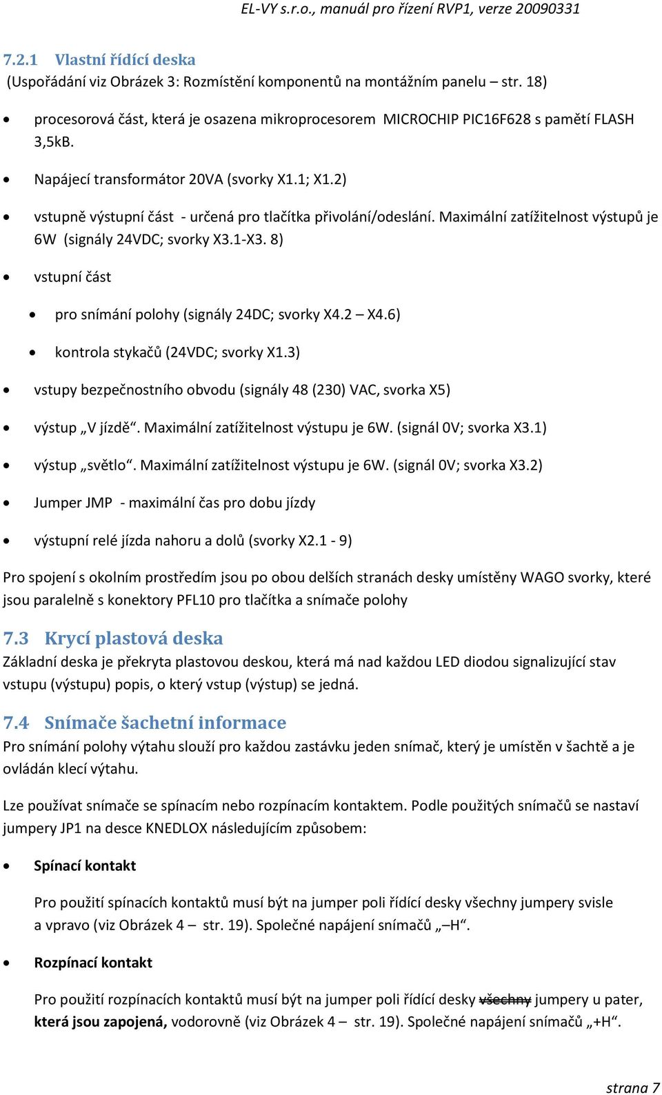 8) vstupní část pro snímání polohy (signály 24DC; svorky X4.2 X4.6) kontrola stykačů (24VDC; svorky X1.3) vstupy bezpečnostního obvodu (signály 48 (230) VAC, svorka X5) výstup V jízdě.