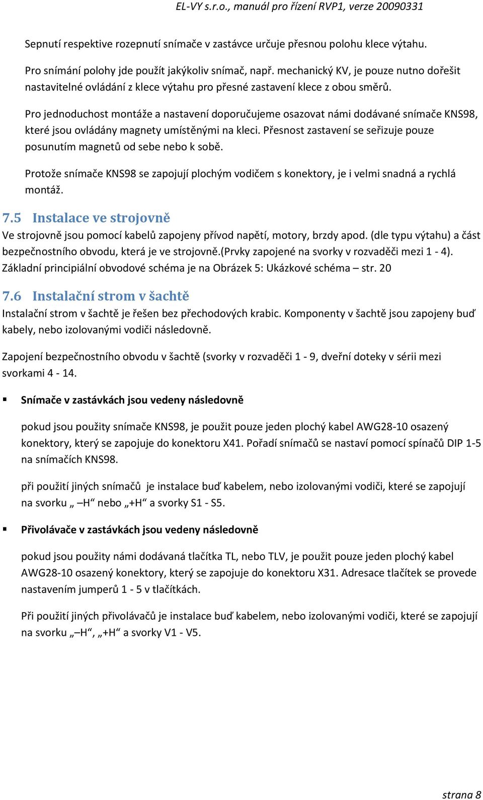 Pro jednoduchost montáže a nastavení doporučujeme osazovat námi dodávané snímače KNS98, které jsou ovládány magnety umístěnými na kleci.