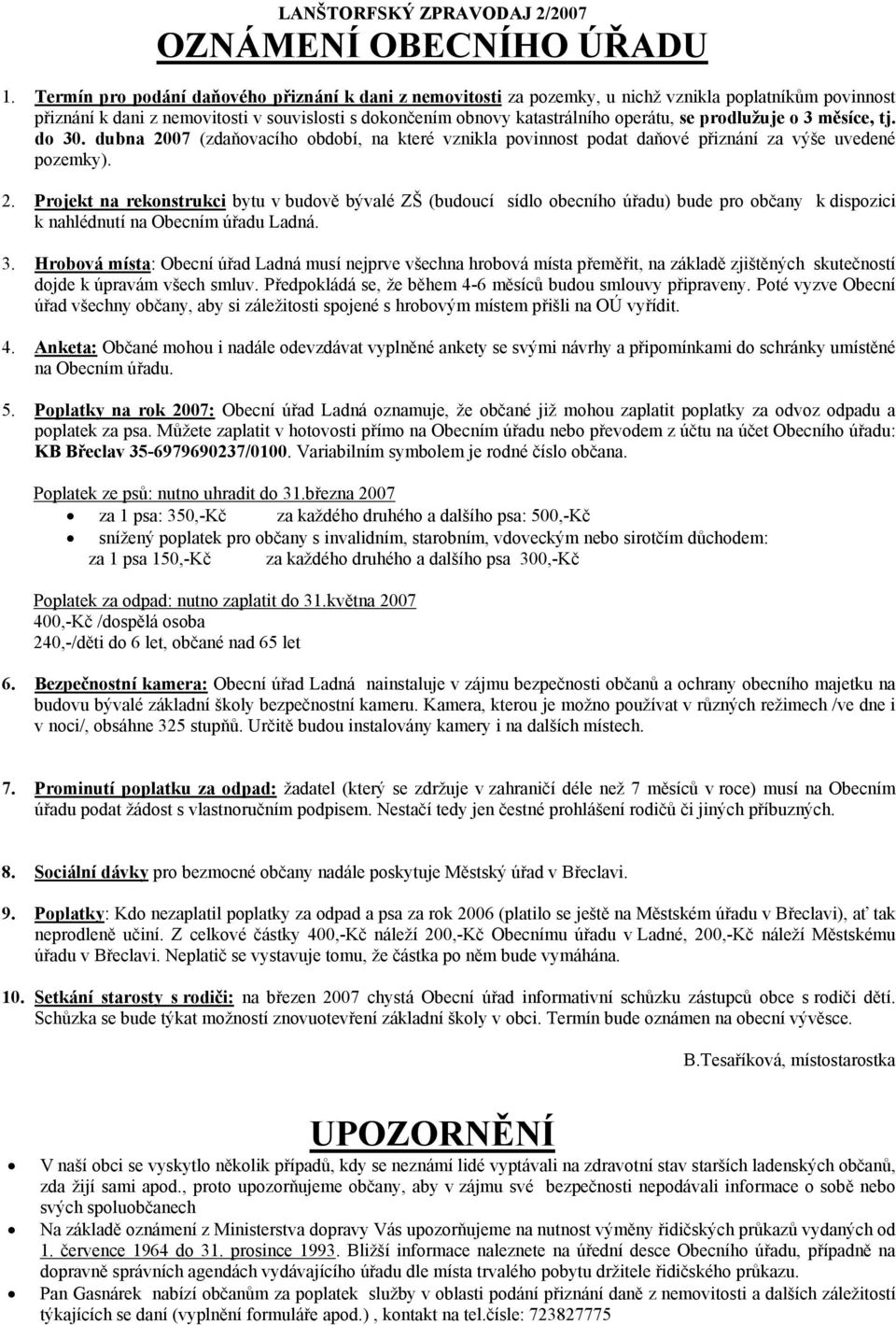 prodlužuje o 3 měsíce, tj. do 30. dubna 2007 (zdaňovacího období, na které vznikla povinnost podat daňové přiznání za výše uvedené pozemky). 2. Projekt na rekonstrukci bytu v budově bývalé ZŠ (budoucí sídlo obecního úřadu) bude pro občany k dispozici k nahlédnutí na Obecním úřadu Ladná.