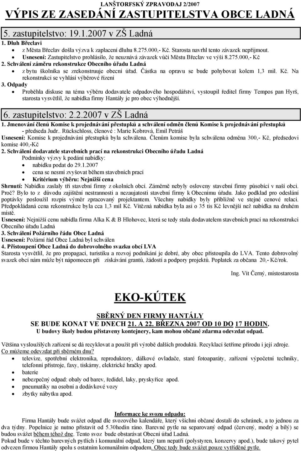 Schválení záměru rekonstrukce Obecního úřadu Ladná z bytu školníka se zrekonstruuje obecní úřad. Částka na opravu se bude pohybovat kolem 1,3 mil. Kč. Na rekonstrukci se vyhlásí výběrové řízení 3.