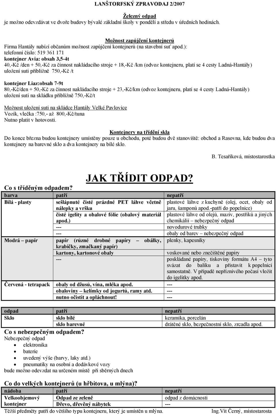 ): telefonní číslo: 519 361 171 kontejner Avia: obsah 3,5-4t 40,-Kč /den + 50,-Kč za činnost nakládacího stroje + 18,-Kč /km (odvoz kontejneru, platí se 4 cesty Ladná-Hantály) uložení suti přibližně