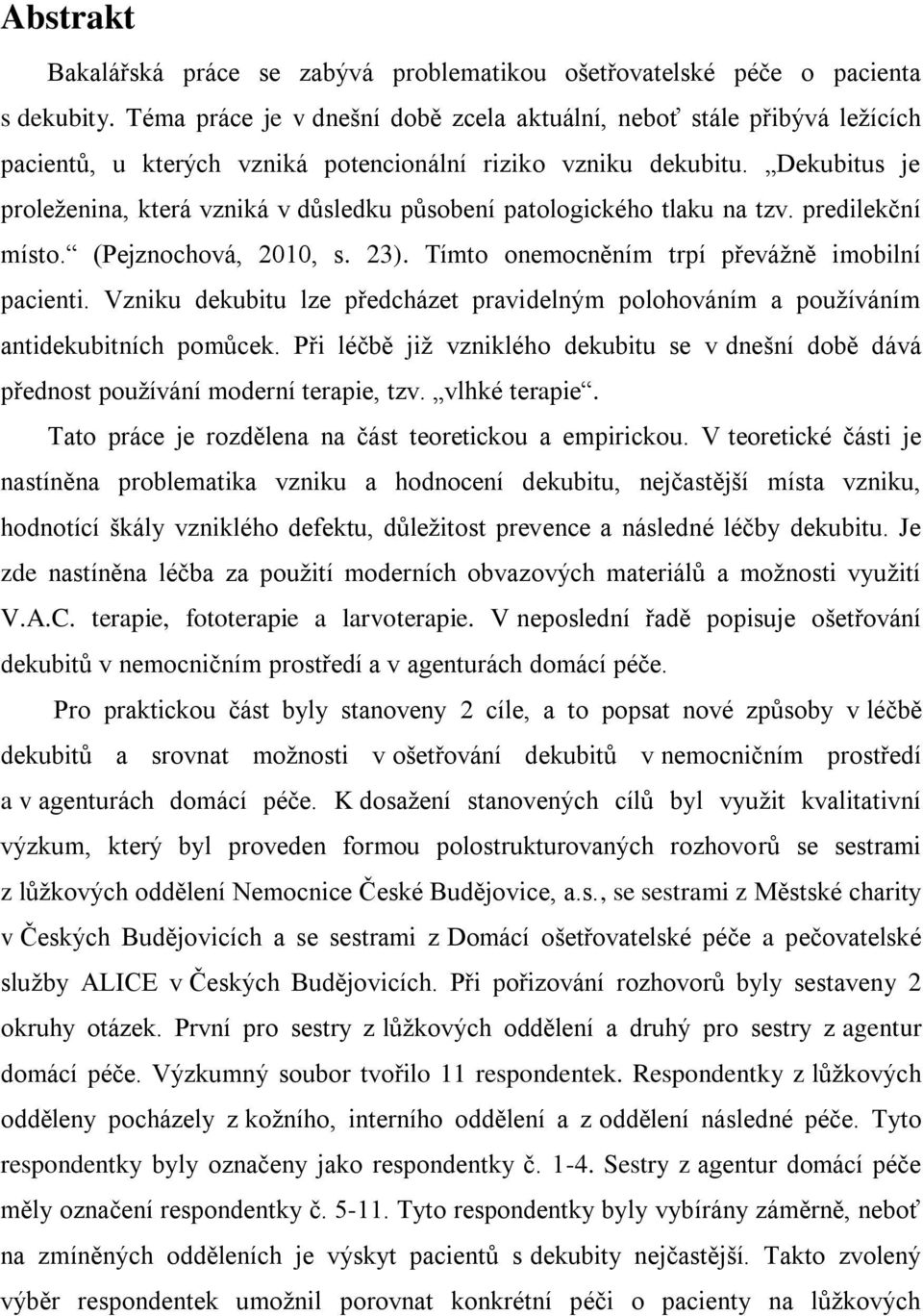 Dekubitus je proleženina, která vzniká v důsledku působení patologického tlaku na tzv. predilekční místo. (Pejznochová, 2010, s. 23). Tímto onemocněním trpí převážně imobilní pacienti.