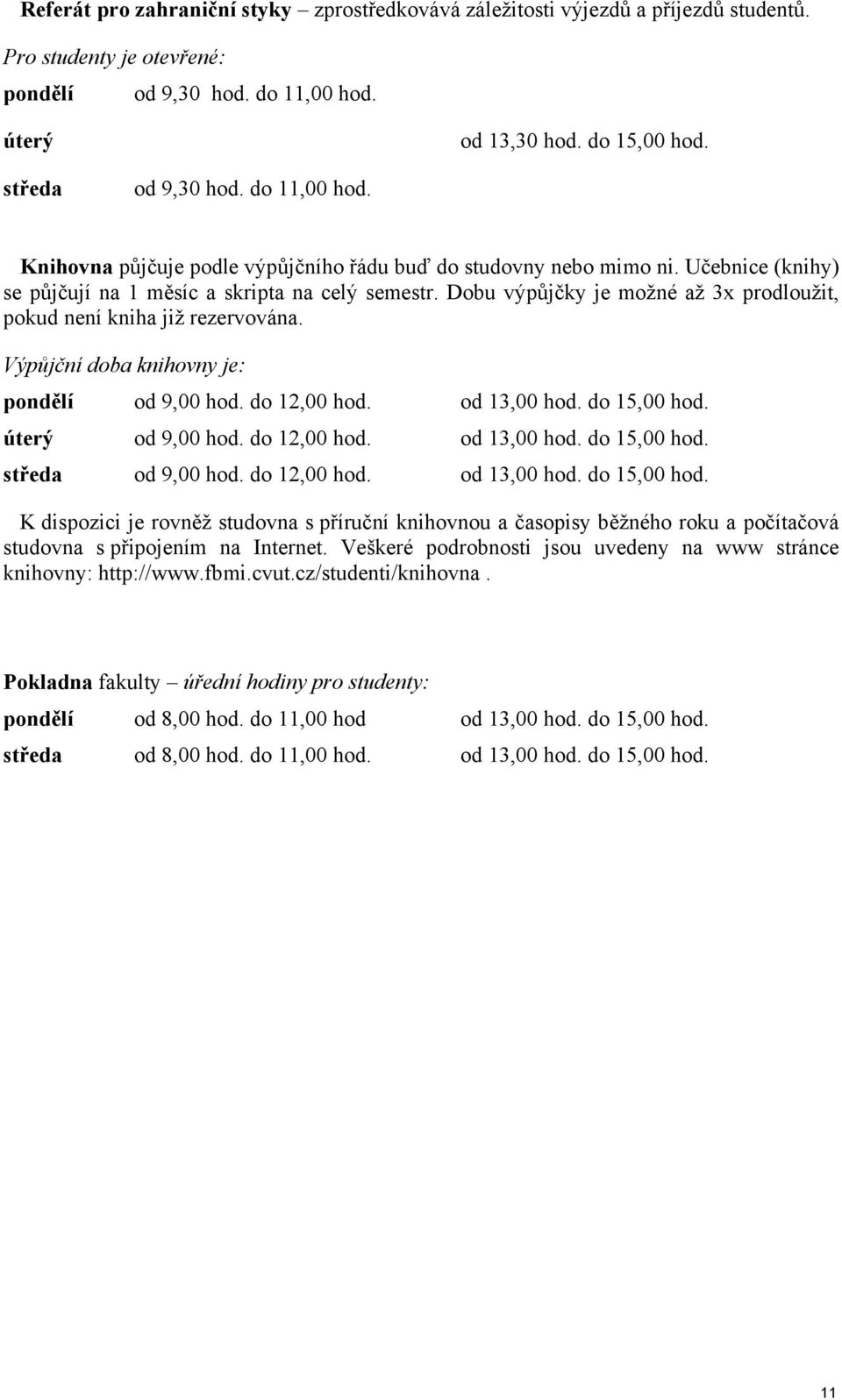 Dobu výpůjčky je možné až 3x prodloužit, pokud není kniha již rezervována. Výpůjční doba knihovny je: pondělí od 9,00 hod. do 12,00 hod. od 13,00 hod. do 15,00 hod. úterý od 9,00 hod. do 12,00 hod. od 13,00 hod. do 15,00 hod. středa od 9,00 hod.