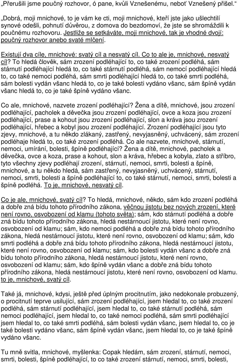 Jestliže se setkáváte, moji mnichové, tak je vhodné dvojí: poučný rozhovor anebo svaté mlčení. Existují dva cíle, mnichové: svatý cíl a nesvatý cíl. Co to ale je, mnichové, nesvatý cíl?