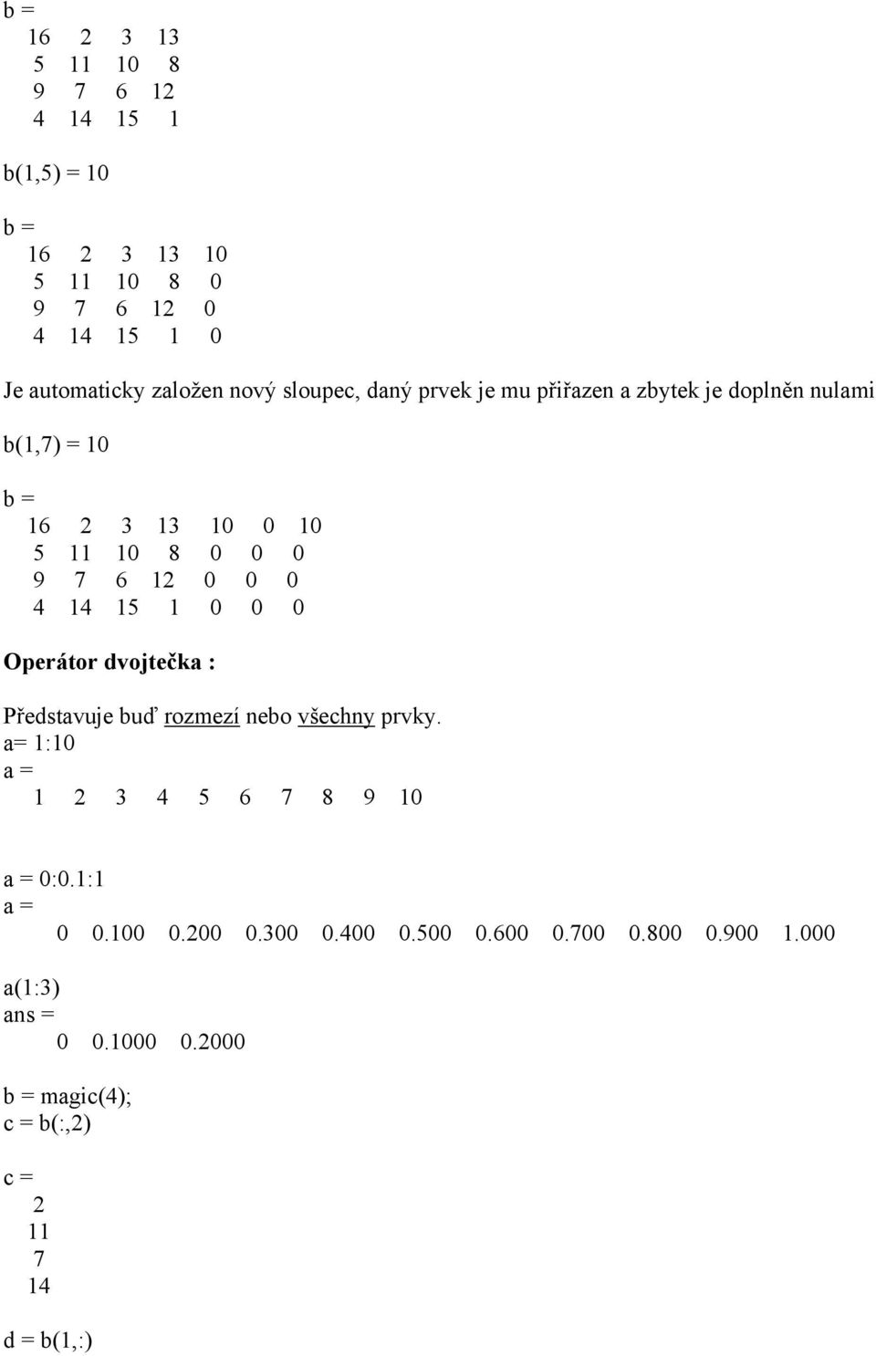 4 14 15 1 0 0 0 Operátor dvojtečka : Představuje buď rozmezí nebo všechny prvky. a= 1:10 a = 1 2 3 4 5 6 7 8 9 10 a = 0:0.