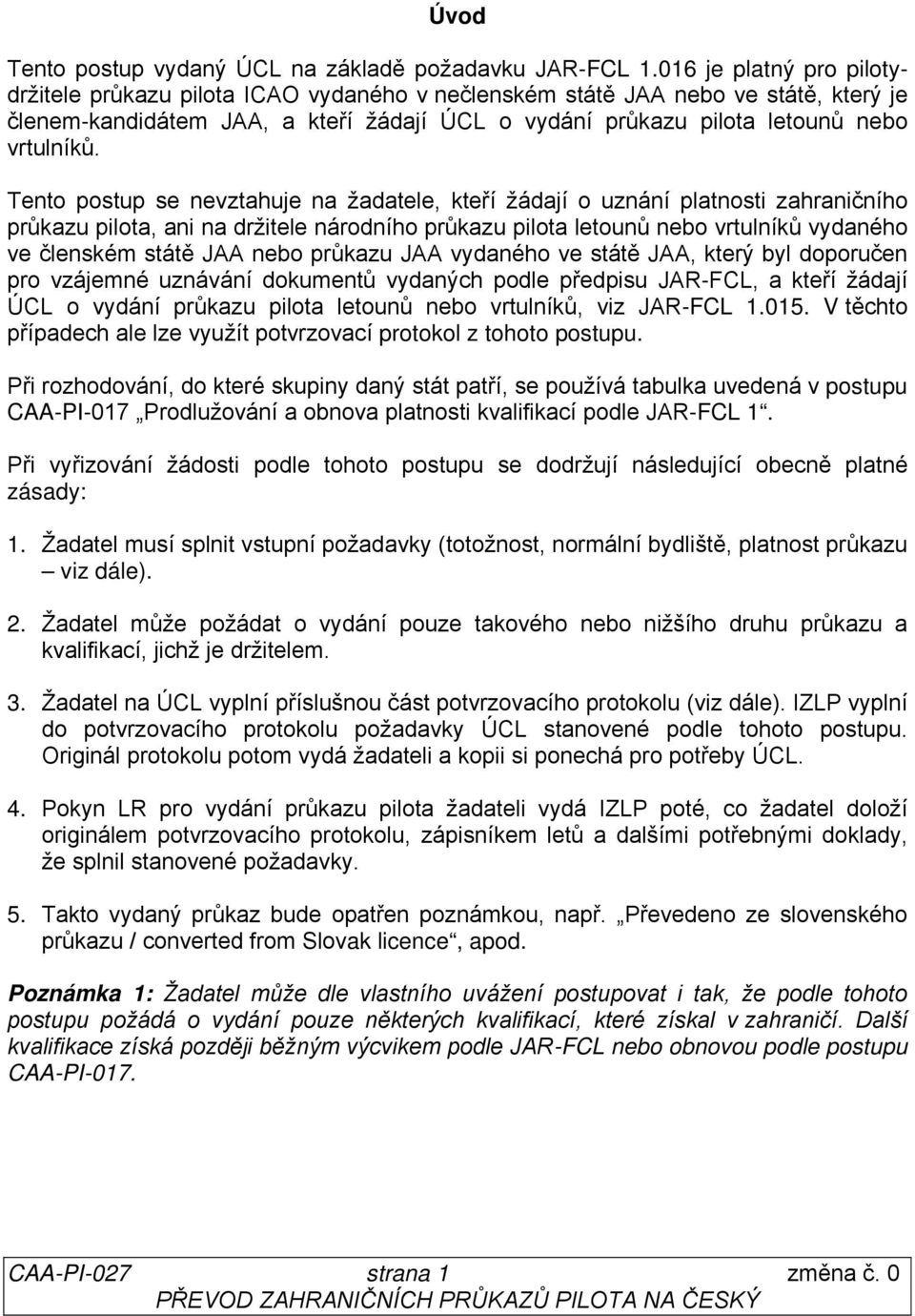 Tento postup se nevztahuje na žadatele, kteří žádají o uznání platnosti zahraničního průkazu pilota, ani na držitele národního průkazu pilota letounů nebo vrtulníků vydaného ve členském státě JAA