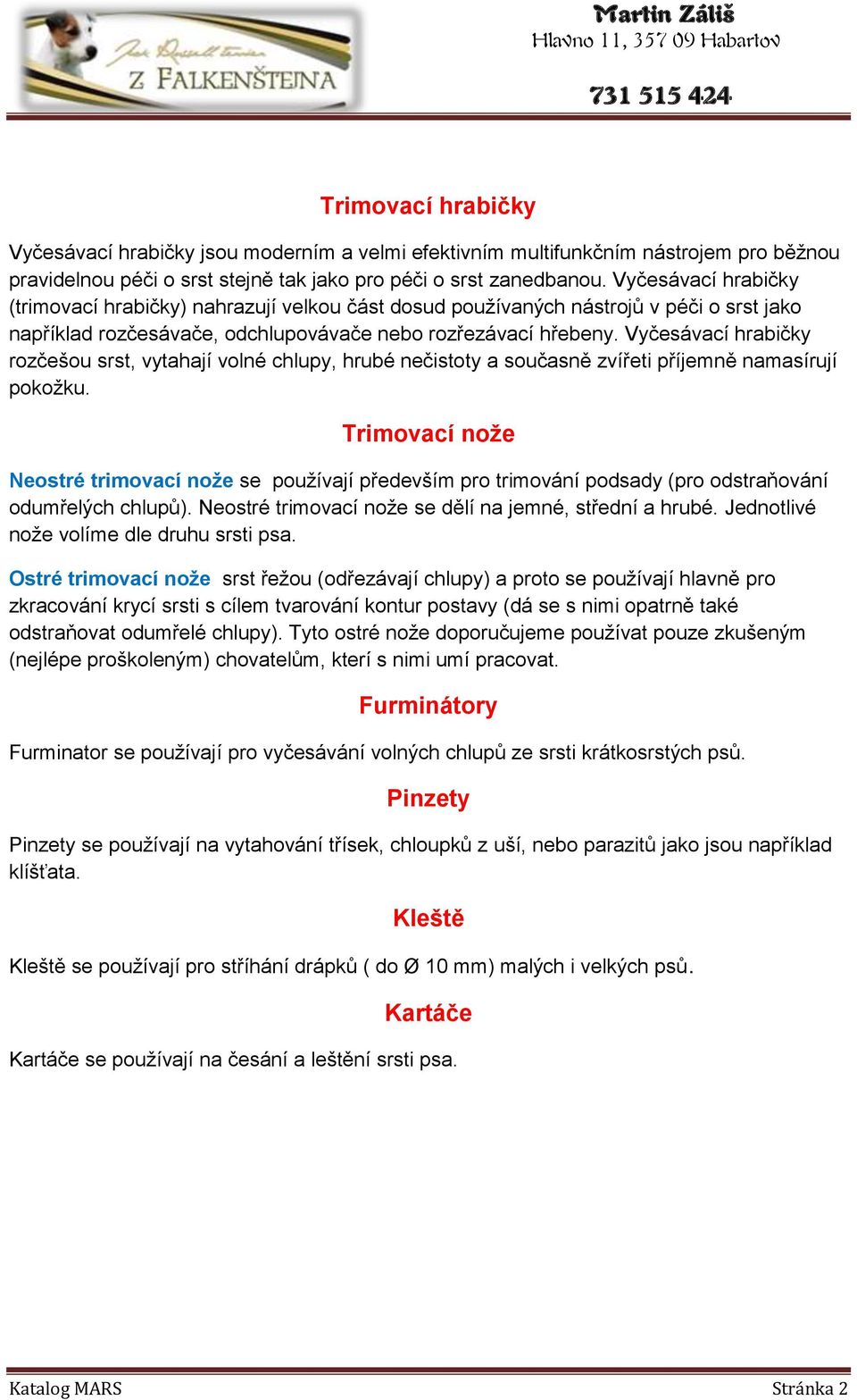 Vyčesávací hrabičky rozčešou srst, vytahají volné chlupy, hrubé nečistoty a současně zvířeti příjemně namasírují pokožku.