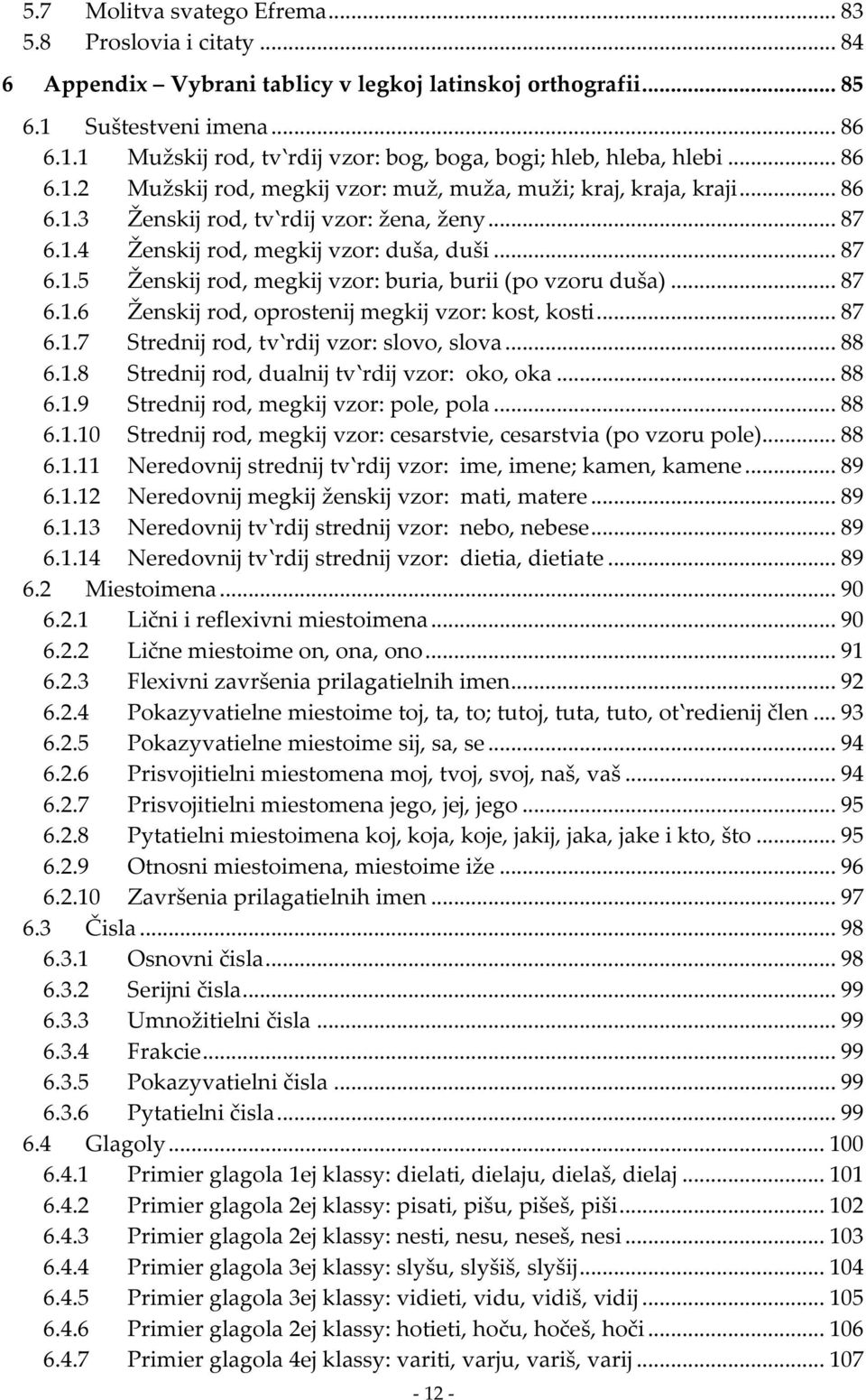 .. 87 6.1.6 Ženskij rod, oprostenij megkij vzor: kost, kosti... 87 6.1.7 Strednij rod, tv rdij vzor: slovo, slova... 88 6.1.8 Strednij rod, dualnij tv rdij vzor: oko, oka... 88 6.1.9 Strednij rod, megkij vzor: pole, pola.