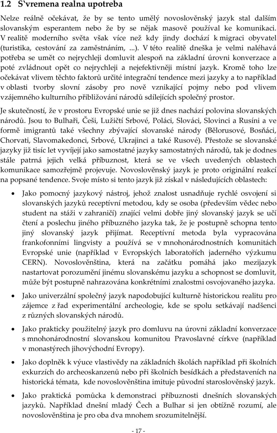 V této realitě dneška je velmi naléhavá potřeba se umět co nejrychleji domluvit alespoň na základní úrovni konverzace a poté zvládnout opět co nejrychleji a nejefektivněji místní jazyk.