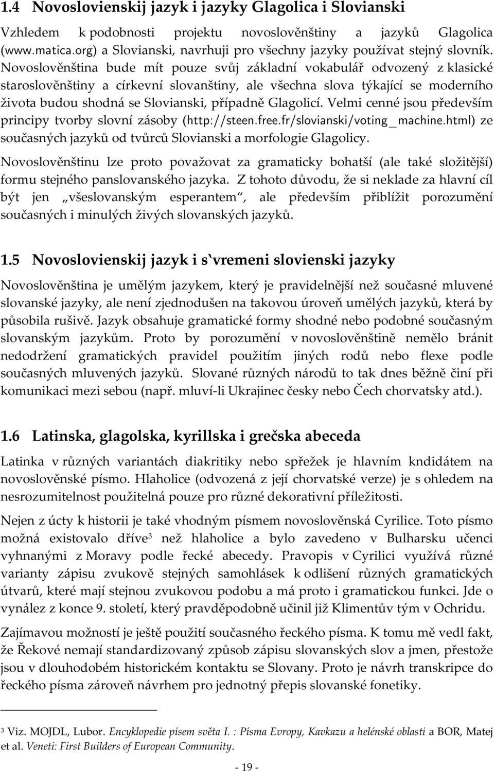 Novoslověnština bude mít pouze svůj základní vokabulář odvozený z klasické staroslověnštiny a církevní slovanštiny, ale všechna slova týkající se moderního života budou shodná se Slovianski, případně