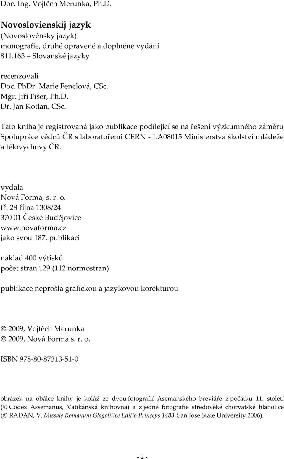 Tato kniha je registrovaná jako publikace podílející se na řešení výzkumného záměru Spolupráce vědců ČR s laboratořemi CERN - LA08015 Ministerstva školství mládeže a tělovýchovy ČR.