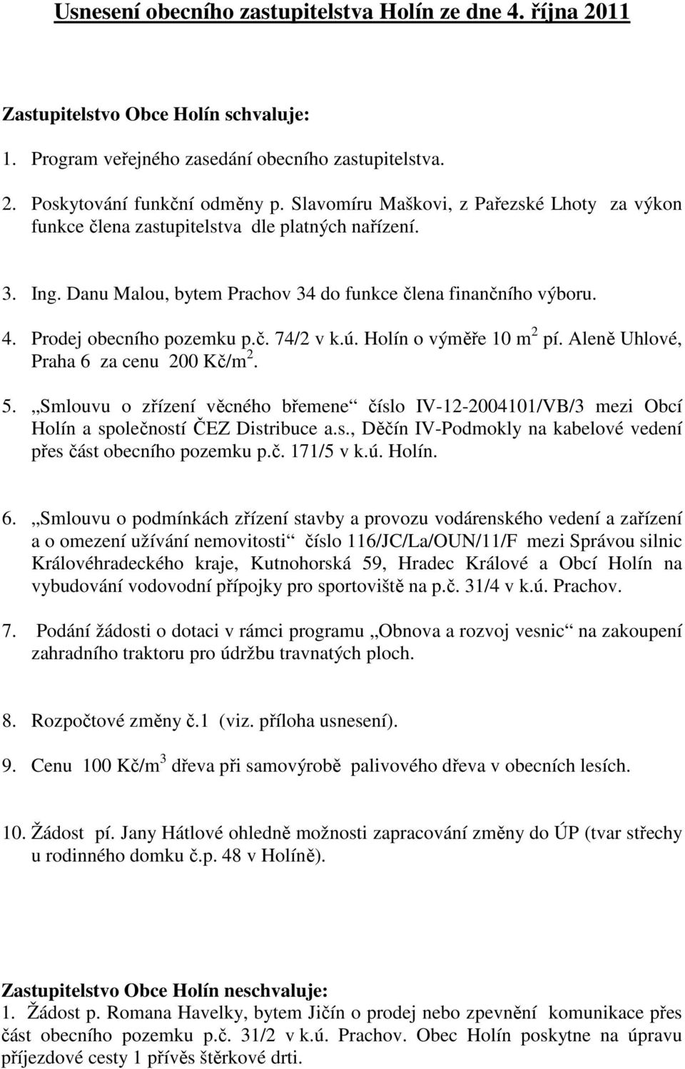 ú. Holín o výměře 10 m 2 pí. Aleně Uhlové, Praha 6 za cenu 200 Kč/m 2. 5. Smlouvu o zřízení věcného břemene číslo IV-12-2004101/VB/3 mezi Obcí Holín a společností ČEZ Distribuce a.s., Děčín IV-Podmokly na kabelové vedení přes část obecního pozemku p.