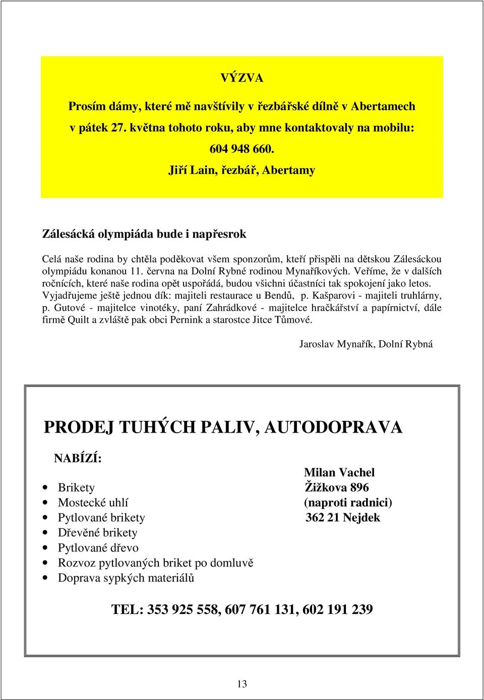 června na Dolní Rybné rodinou Mynaříkových. Veříme, že v dalších ročnících, které naše rodina opět uspořádá, budou všichni účastníci tak spokojení jako letos.