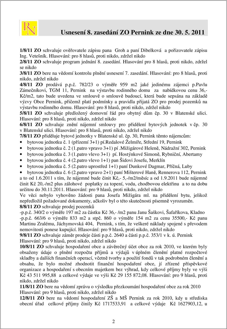 Hlasování pro 8 hlasů, proti nikdo, zdržel se nikdo 3/8/11 ZO bere na vědomí kontrolu plnění usnesení 7. zasedání. Hlasování: pro 8 hlasů, proti nikdo, zdržel nikdo 4/8/11 ZO prodává p.p.č.