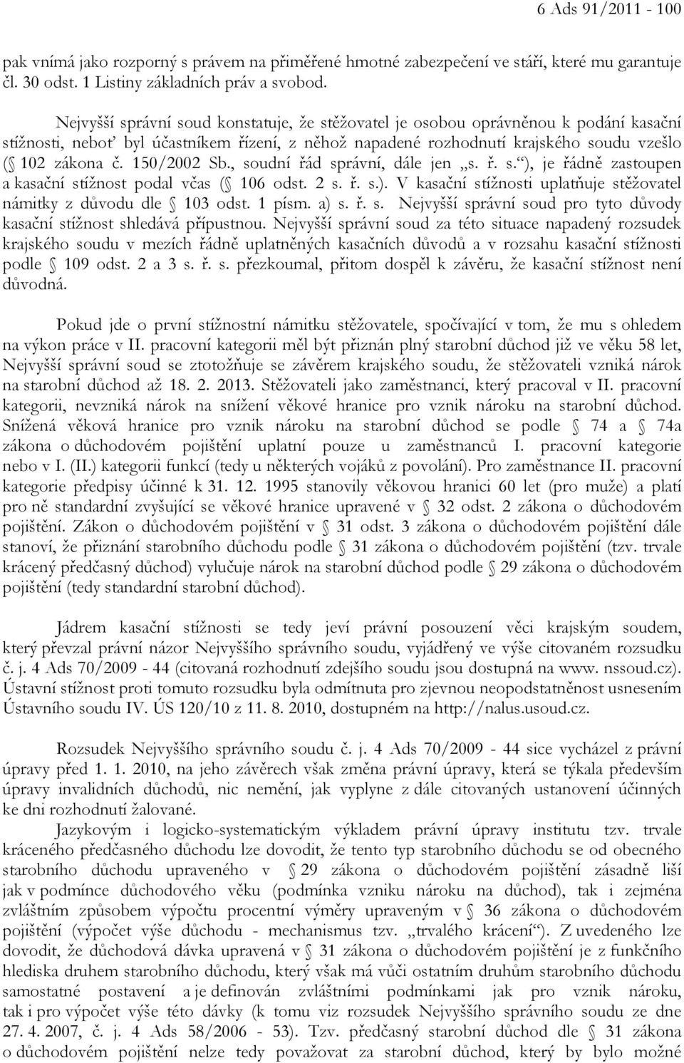 150/2002 Sb., soudní řád správní, dále jen s. ř. s. ), je řádně zastoupen a kasační stížnost podal včas ( 106 odst. 2 s. ř. s.). V kasační stížnosti uplatňuje stěžovatel námitky z důvodu dle 103 odst.