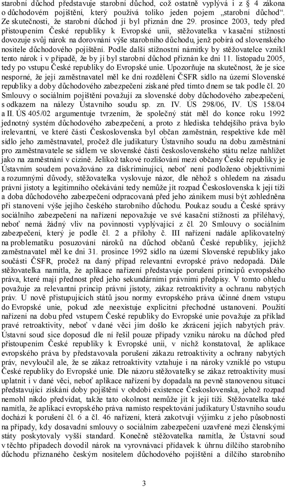 prosince 2003, tedy před přistoupením České republiky k Evropské unii, stěžovatelka v kasační stížnosti dovozuje svůj nárok na dorovnání výše starobního důchodu, jenž pobírá od slovenského nositele