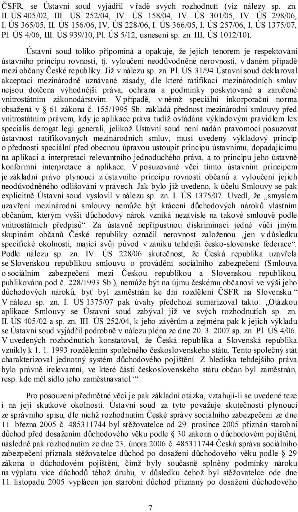 Ústavní soud toliko připomíná a opakuje, že jejich tenorem je respektování ústavního principu rovnosti, tj. vyloučení neodůvodněné nerovnosti, v daném případě mezi občany České republiky.