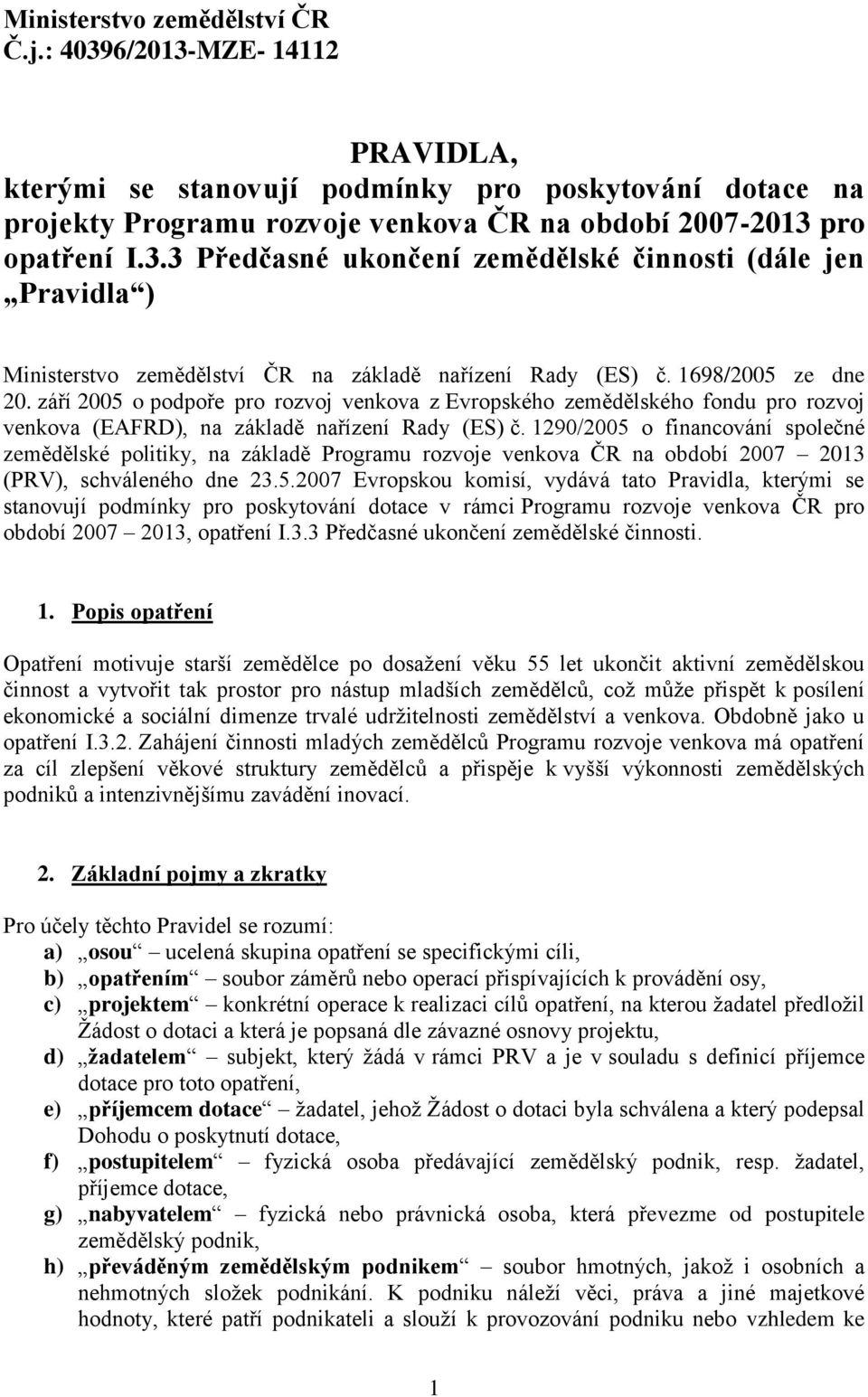 1290/2005 o financování společné zemědělské politiky, na základě Programu rozvoje venkova ČR na období 2007 2013 (PRV), schváleného dne 23.5.2007 Evropskou komisí, vydává tato Pravidla, kterými se stanovují podmínky pro poskytování dotace v rámci Programu rozvoje venkova ČR pro období 2007 2013, opatření I.