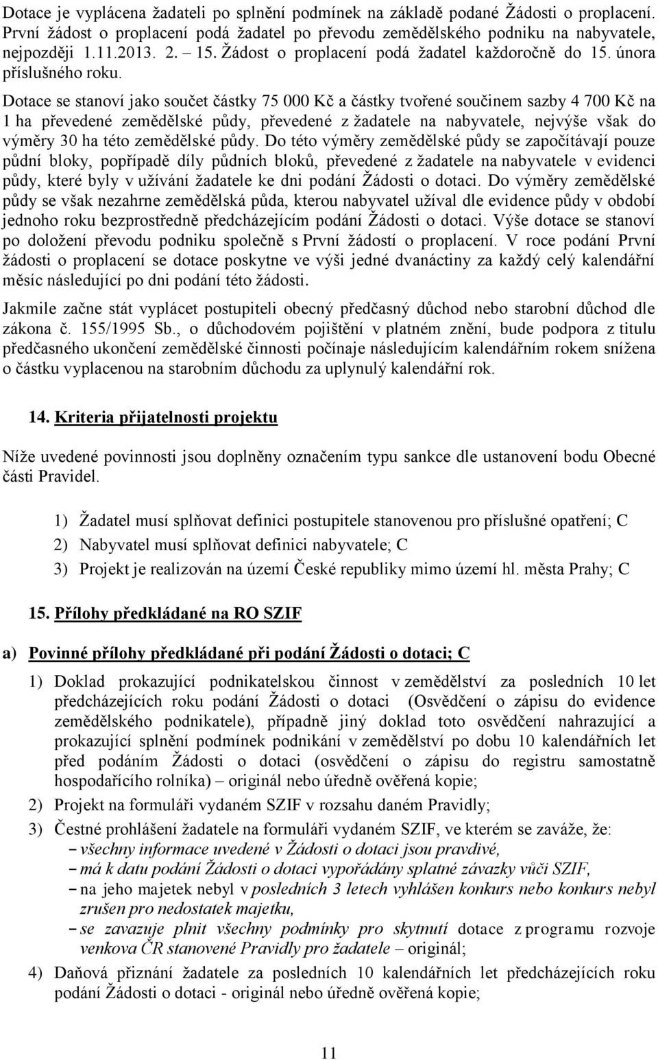 Dotace se stanoví jako součet částky 75 000 Kč a částky tvořené součinem sazby 4 700 Kč na 1 ha převedené zemědělské půdy, převedené z žadatele na nabyvatele, nejvýše však do výměry 30 ha této