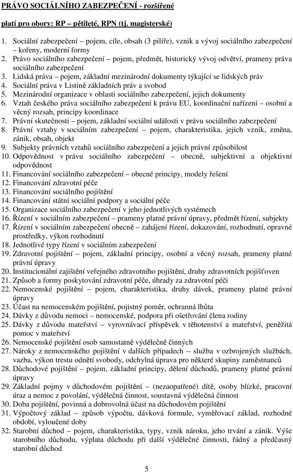 Právo sociálního zabezpečení pojem, předmět, historický vývoj odvětví, prameny práva sociálního zabezpečení 3. Lidská práva pojem, základní mezinárodní dokumenty týkající se lidských práv 4.