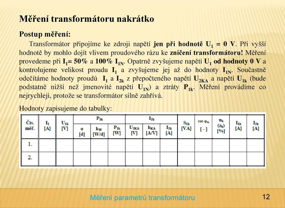 Opatrně zvyšujeme napětí U 1 od hodnoty 0 V a kontrolujeme velikost proudu I 1 a zvyšujeme jej až do hodnoty I 1N.