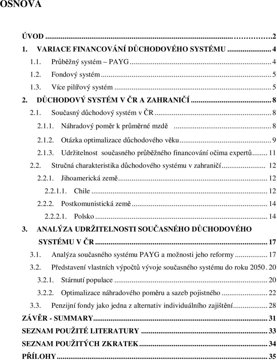 .. 12 2.2.1. Jihoamerická zem... 12 2.2.1.1. Chile... 12 2.2.2. Postkomunistická zem... 14 2.2.2.1. Polsko... 14 3. ANALÝZA UDRŽITELNOSTI SOUASNÉHO DCHODOVÉHO SYSTÉMU V R... 17 3.1. Analýza souasného systému PAYG a možnosti jeho reformy.