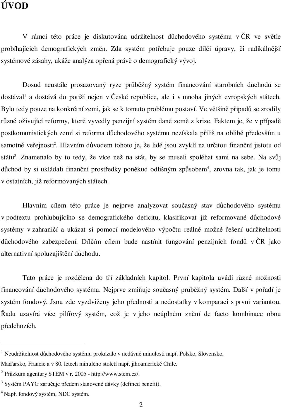 Dosud neustále prosazovaný ryze prbžný systém financování starobních dchod se dostával 1 a dostává do potíží nejen v eské republice, ale i v mnoha jiných evropských státech.