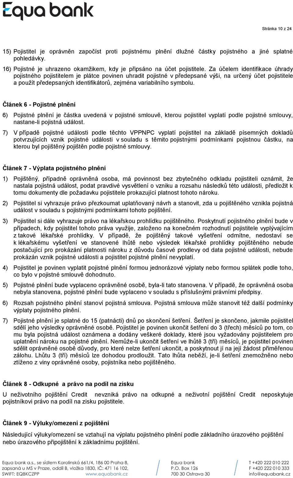 symbolu. Článek 6 - Pojistné plnění 6) Pojistné plnění je částka uvedená v pojistné smlouvě, kterou pojistitel vyplatí podle pojistné smlouvy, nastane-li pojistná událost.