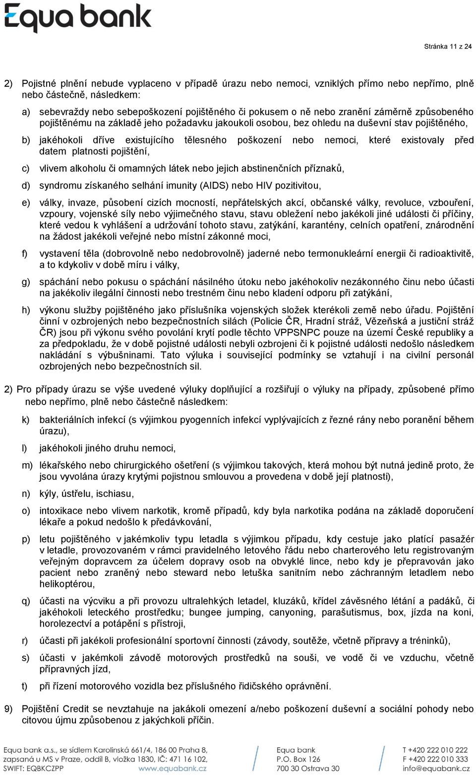 které existovaly před datem platnosti pojištění, c) vlivem alkoholu či omamných látek nebo jejich abstinenčních příznaků, d) syndromu získaného selhání imunity (AIDS) nebo HIV pozitivitou, e) války,