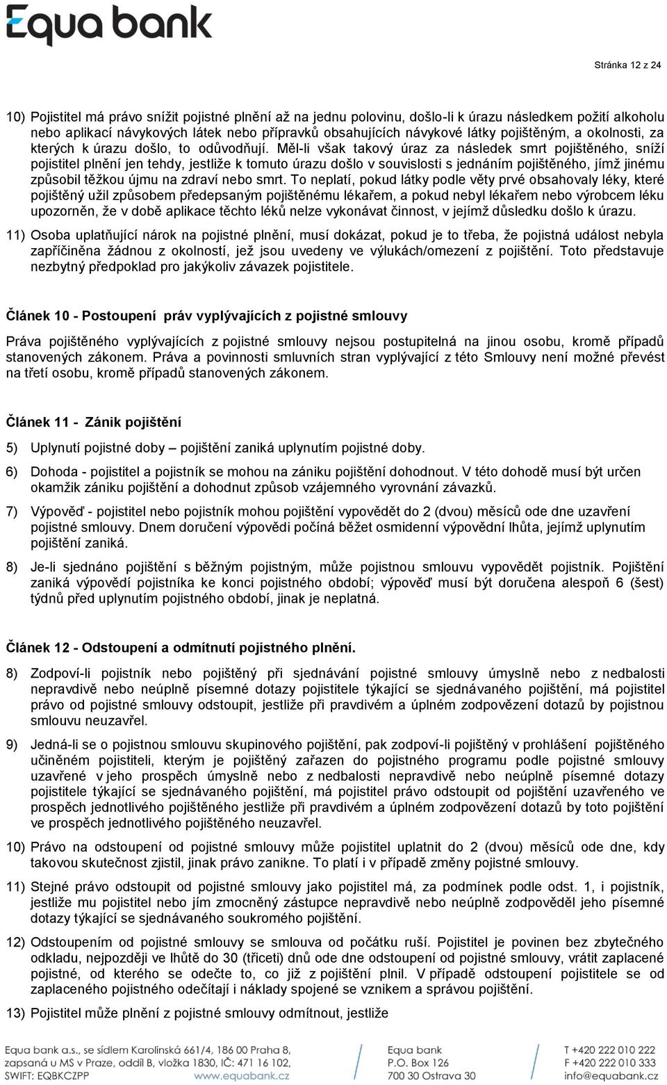 Měl-li však takový úraz za následek smrt pojištěného, sníží pojistitel plnění jen tehdy, jestliže k tomuto úrazu došlo v souvislosti s jednáním pojištěného, jímž jinému způsobil těžkou újmu na zdraví