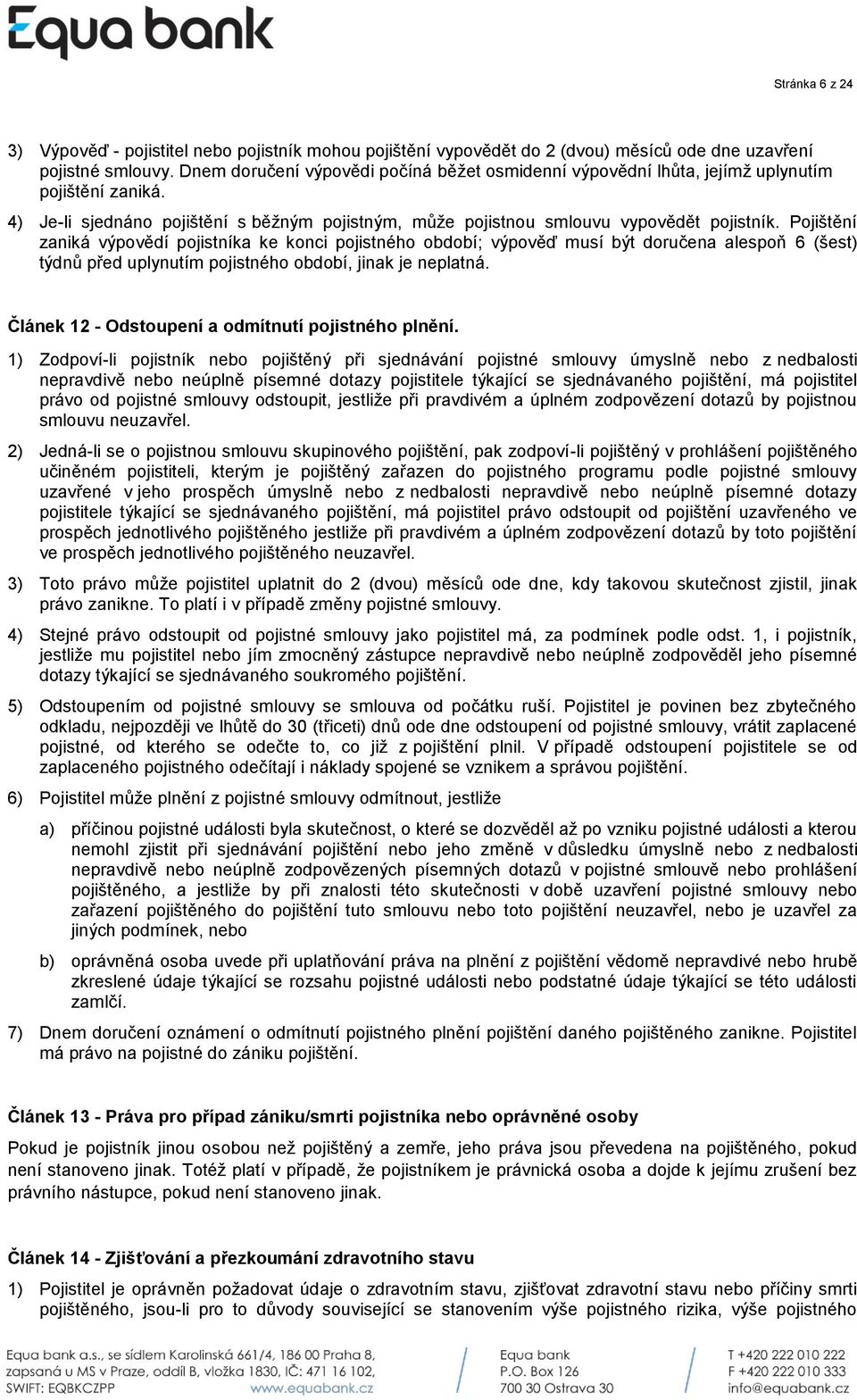 Pojištění zaniká výpovědí pojistníka ke konci pojistného období; výpověď musí být doručena alespoň 6 (šest) týdnů před uplynutím pojistného období, jinak je neplatná.