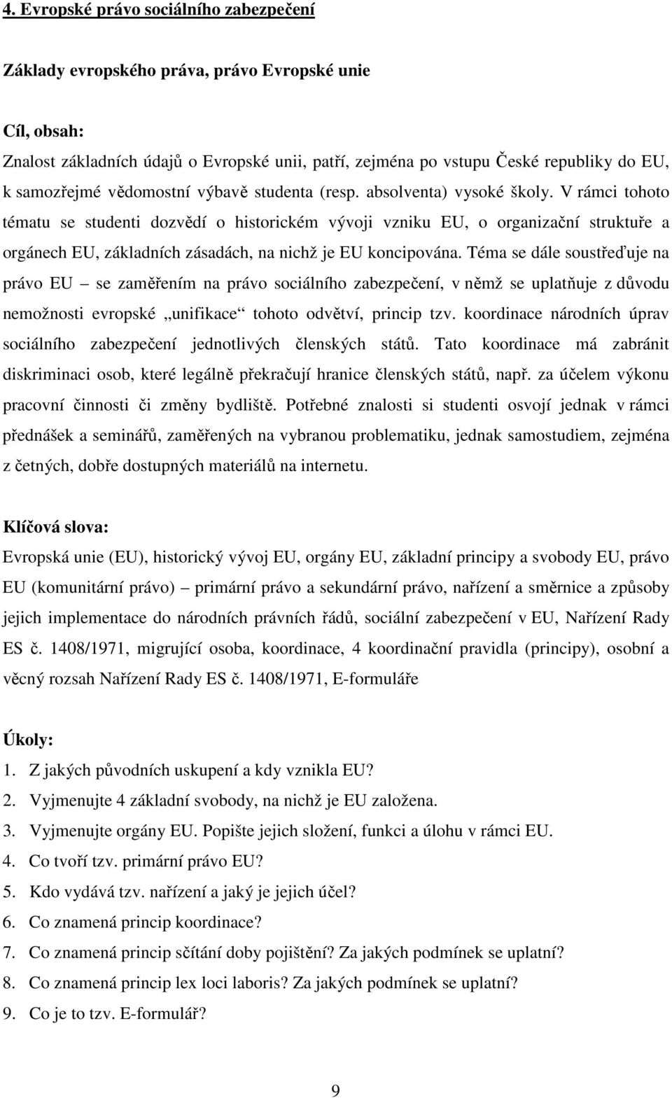 V rámci tohoto tématu se studenti dozvědí o historickém vývoji vzniku EU, o organizační struktuře a orgánech EU, základních zásadách, na nichž je EU koncipována.