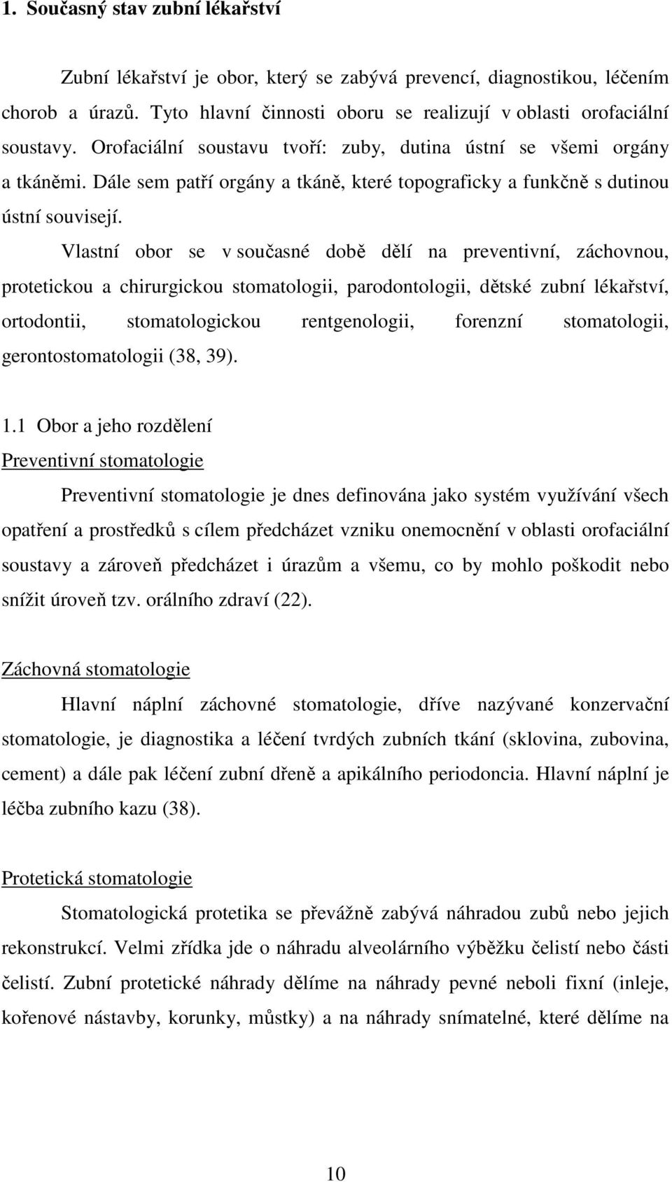 Vlastní obor se v současné době dělí na preventivní, záchovnou, protetickou a chirurgickou stomatologii, parodontologii, dětské zubní lékařství, ortodontii, stomatologickou rentgenologii, forenzní