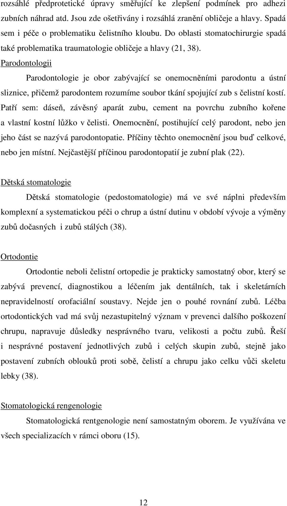 Parodontologii Parodontologie je obor zabývající se onemocněními parodontu a ústní sliznice, přičemž parodontem rozumíme soubor tkání spojující zub s čelistní kostí.