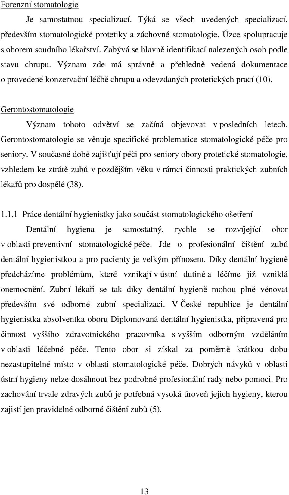 Gerontostomatologie Význam tohoto odvětví se začíná objevovat v posledních letech. Gerontostomatologie se věnuje specifické problematice stomatologické péče pro seniory.