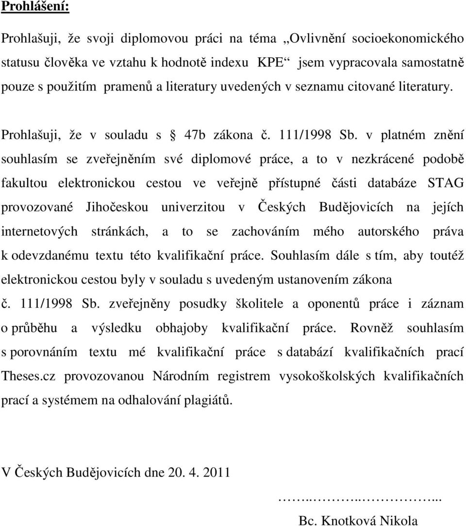 v platném znění souhlasím se zveřejněním své diplomové práce, a to v nezkrácené podobě fakultou elektronickou cestou ve veřejně přístupné části databáze STAG provozované Jihočeskou univerzitou v