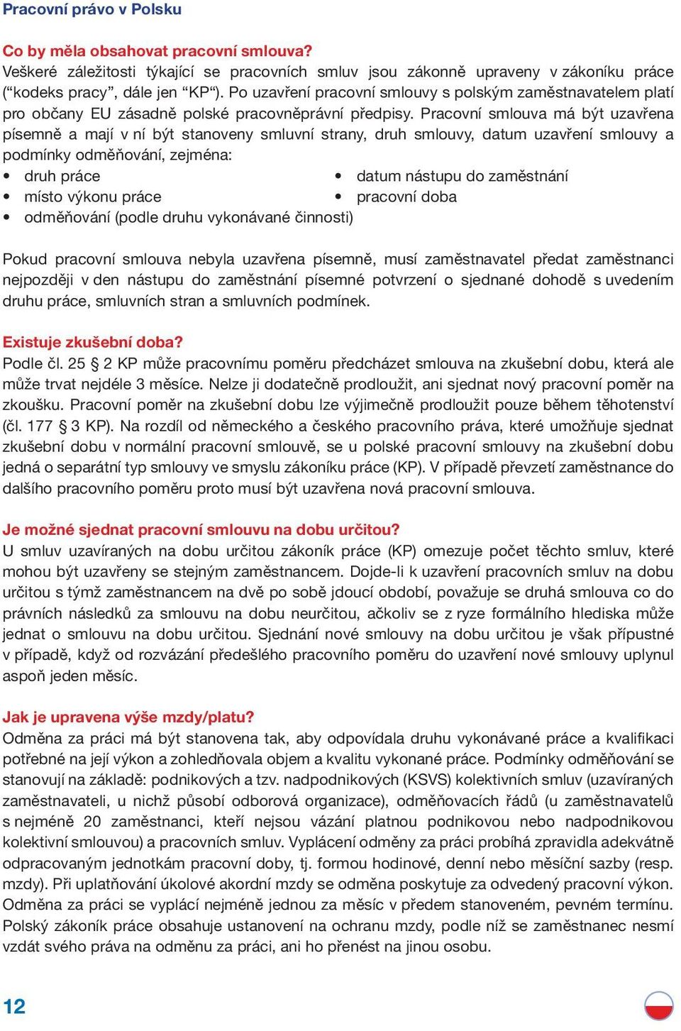 Pracovní smlouva má být uzavřena písemně a mají v ní být stanoveny smluvní strany, druh smlouvy, datum uzavření smlouvy a podmínky odměňování, zejména: druh práce datum nástupu do zaměstnání místo