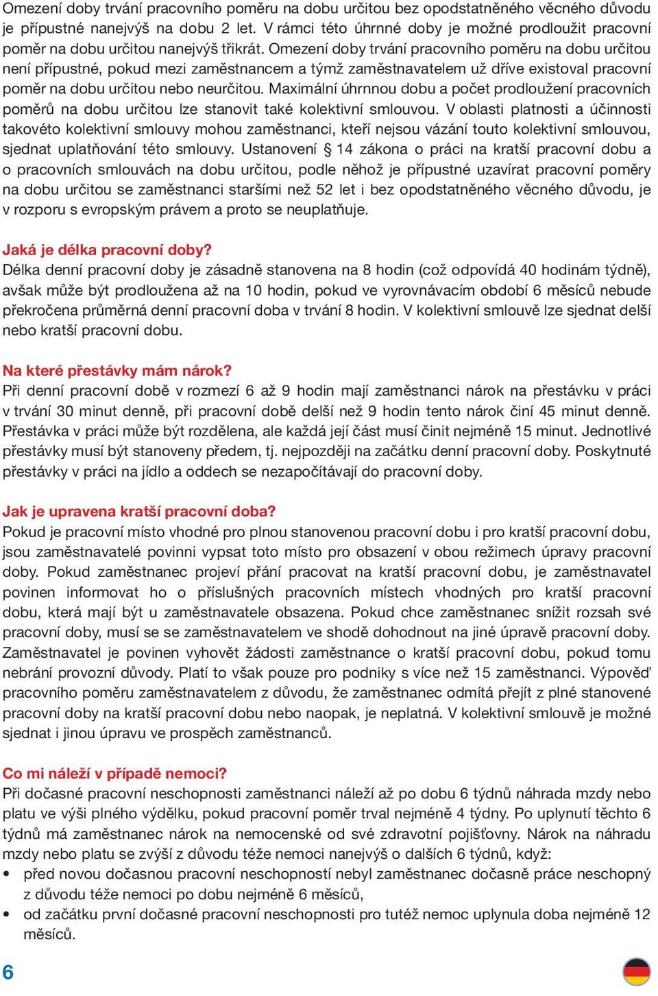 Omezení doby trvání pracovního poměru na dobu určitou není přípustné, pokud mezi zaměstnancem a týmž zaměstnavatelem už dříve existoval pracovní poměr na dobu určitou nebo neurčitou.