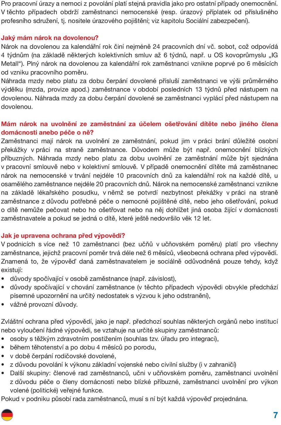 Nárok na dovolenou za kalendářní rok činí nejméně 24 pracovních dní vč. sobot, což odpovídá 4 týdnům (na základě některých kolektivních smluv až 6 týdnů, např. u OS kovoprůmyslu IG Metall ).