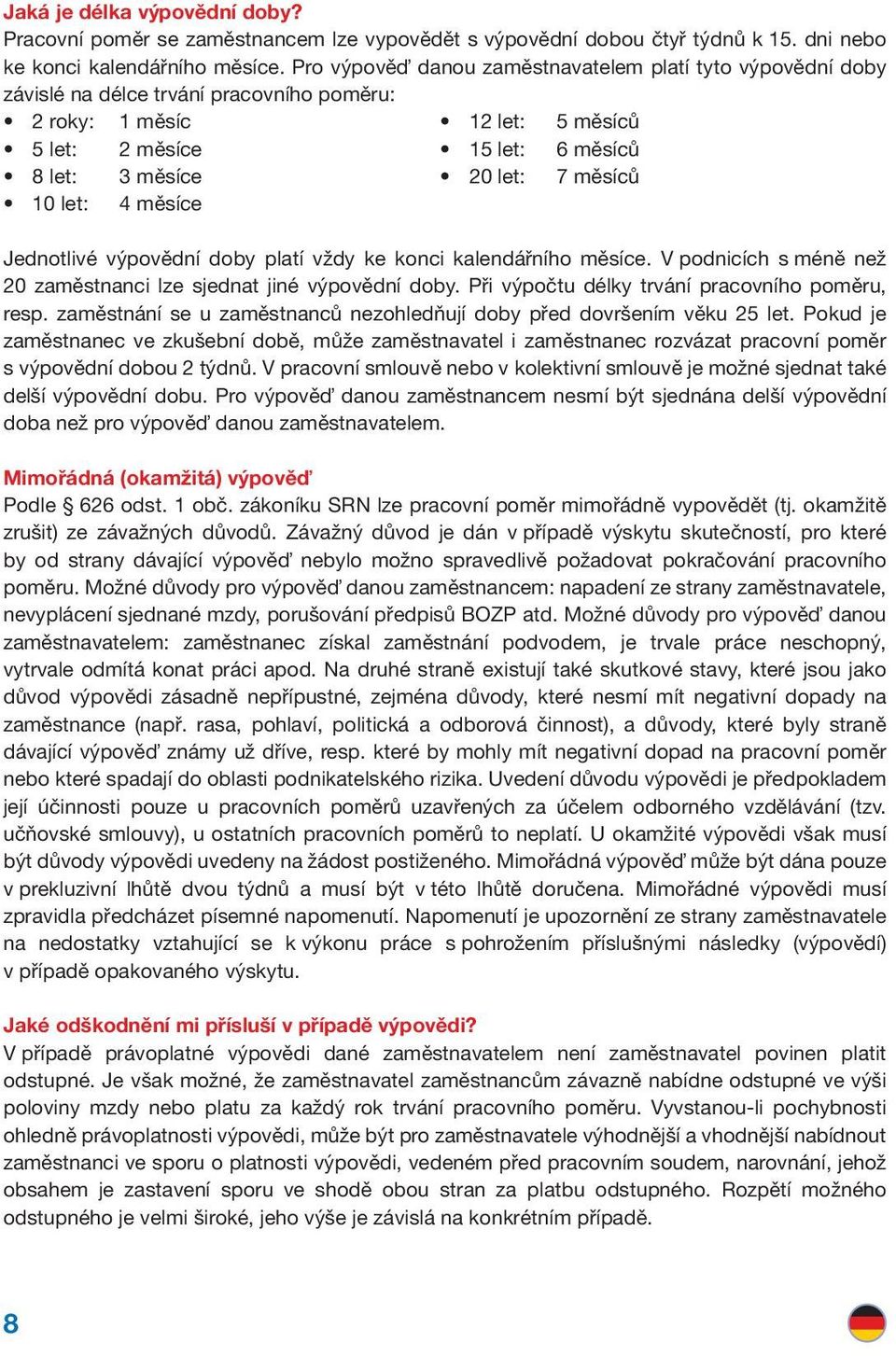 měsíců 10 let: 4 měsíce Jednotlivé výpovědní doby platí vždy ke konci kalendářního měsíce. V podnicích s méně než 20 zaměstnanci lze sjednat jiné výpovědní doby.