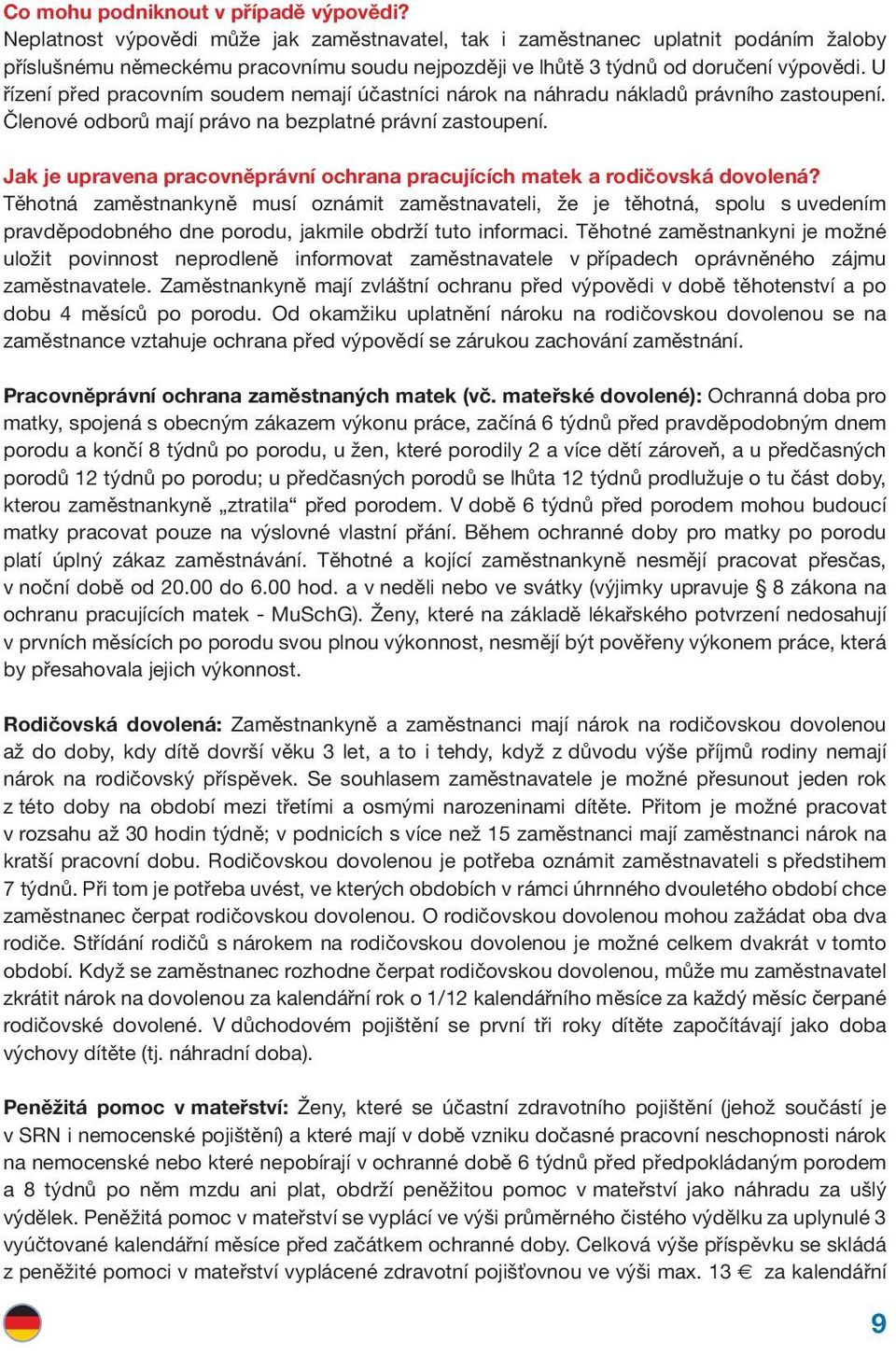 U řízení před pracovním soudem nemají účastníci nárok na náhradu nákladů právního zastoupení. Členové odborů mají právo na bezplatné právní zastoupení.