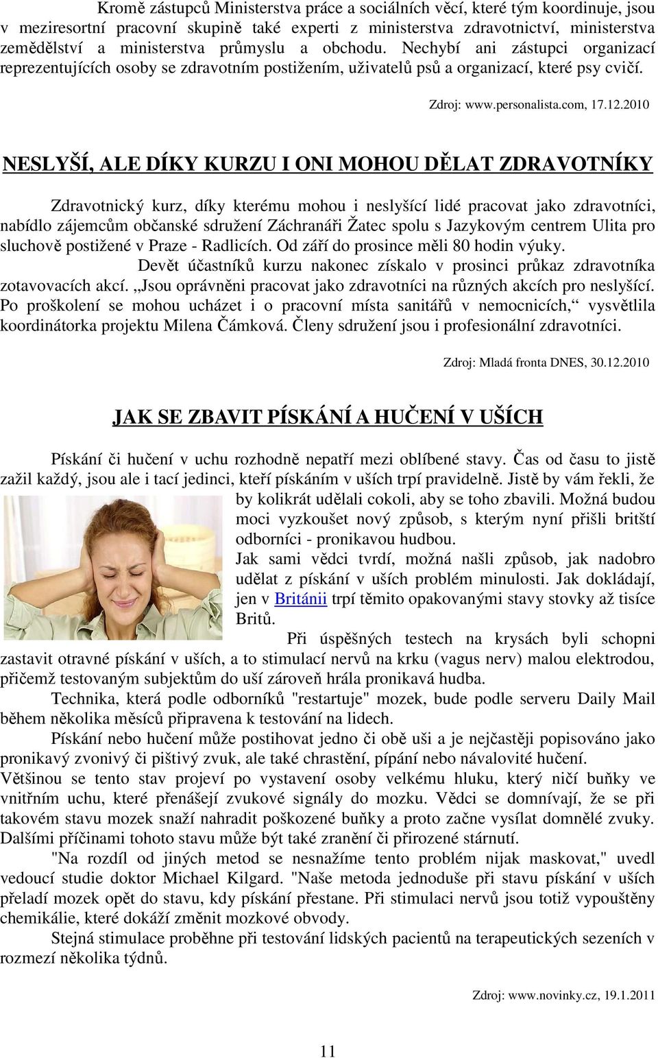 2010 NESLYŠÍ, ALE DÍKY KURZU I ONI MOHOU DĚLAT ZDRAVOTNÍKY Zdravotnický kurz, díky kterému mohou i neslyšící lidé pracovat jako zdravotníci, nabídlo zájemcům občanské sdružení Záchranáři Žatec spolu