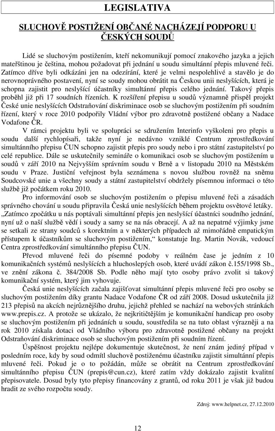 Zatímco dříve byli odkázáni jen na odezírání, které je velmi nespolehlivé a stavělo je do nerovnoprávného postavení, nyní se soudy mohou obrátit na Českou unii neslyšících, která je schopna zajistit